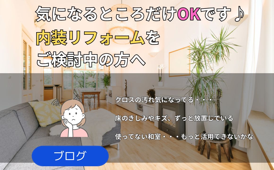 ブログ|気になるところだけリフォームOKです!内装リフォームをご検討中の方へ